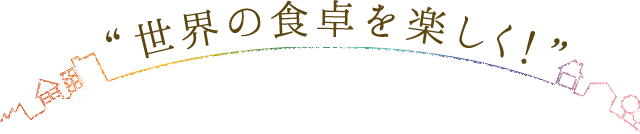 “世界の食卓を楽しく！”