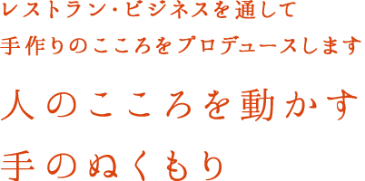 レストラン・ビジネスを通して手作りのこころをプロデュースします　人のこころを動かす手のぬくもり