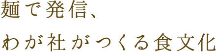 麺で発信、わが社がつくる食文化