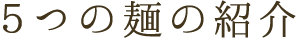 5つの麺の紹介