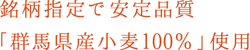 銘柄指定で安定品質「群馬県産小麦100％」使用