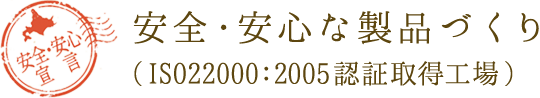 安全・安心な製品づくり　（ISO22000:2005認証取得工場）