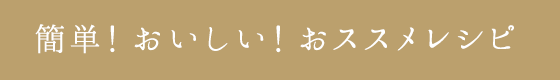 簡単！おいしい！おススメレシピ