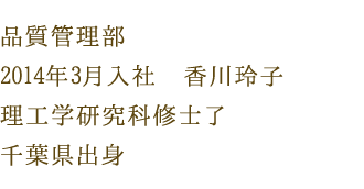 品質管理部　2014年3月入社　香川玲子　理工学研究科修士了　千葉県出身