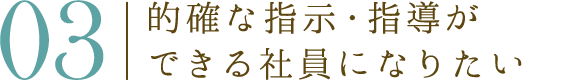 03 的確な指示・指導ができる社員になりたい