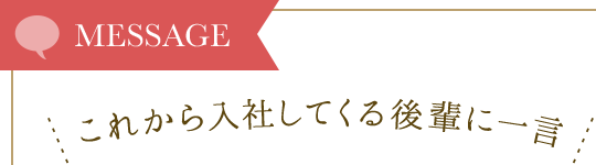 これから入社してくる後輩に一言