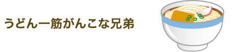 うどん一筋がんこな兄弟