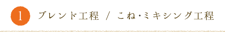 1.ブレンド工程 / こね ミキシング工程