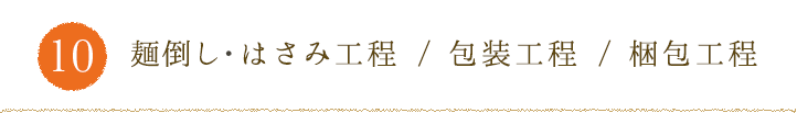 10.麺倒し はさみ工程 / 包装工程 / 梱包工程